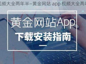 黄金网站app视频大全两年半—黄金网站 app 视频大全两年半，资源丰富且不断更新