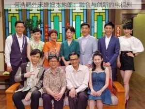 何浩鹏外来媳妇本地郎：融合与创新的电视剧