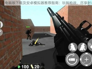 枪战之王电脑版下载及安卓模拟器推荐指南：玩转枪战，尽享射击乐趣