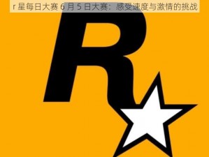 r 星每日大赛 6 月 5 日大赛：感受速度与激情的挑战