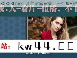 四川 XXXXXLmedjyf 的家庭背景：一个神秘的存在