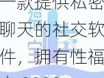 一款提供私密聊天的社交软件，拥有性福宝 8008 隐藏永久入口