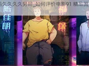 91精品国产乱码久久久久男同_如何评价电影91 精品国产乱码久久久久男同？