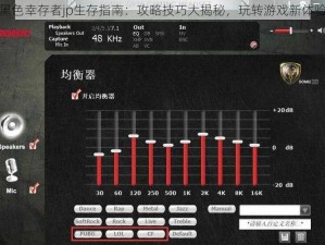 黑色幸存者jp生存指南：攻略技巧大揭秘，玩转游戏新体验