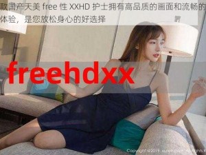 这款国产天美 free 性 XXHD 护士拥有高品质的画面和流畅的操作体验，是您放松身心的好选择