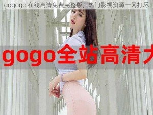 gogogo 在线高清免费完整版，热门影视资源一网打尽