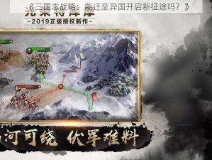 《三国志战略：能迁至异国开启新征途吗？》