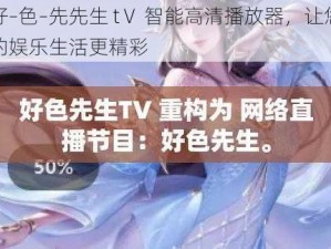 好–色–先先生 tⅤ 智能高清播放器，让您的娱乐生活更精彩