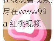 在线观看视频，尽在www99a 红桃视频