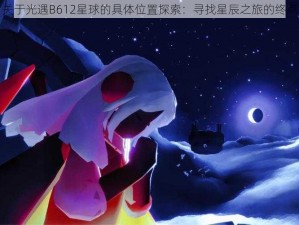 关于光遇B612星球的具体位置探索：寻找星辰之旅的终点