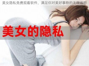 美女隐私免费观看软件，满足你对美好事物的无限遐想