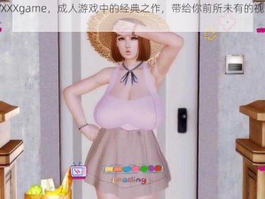 欧美 18VXXXgame，成人游戏中的经典之作，带给你前所未有的视觉冲击和刺激体验