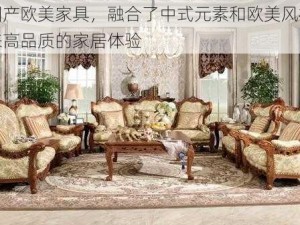 精品国产欧美家具，融合了中式元素和欧美风格，给您带来高品质的家居体验