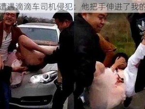 女乘客遭遇滴滴车司机侵犯：他把手伸进了我的裤子里