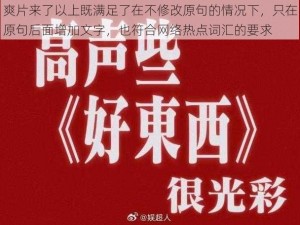 爽片来了以上既满足了在不修改原句的情况下，只在原句后面增加文字，也符合网络热点词汇的要求