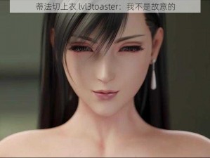 蒂法切上衣 lvl3toaster：我不是故意的