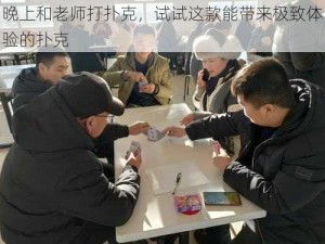 晚上和老师打扑克，试试这款能带来极致体验的扑克