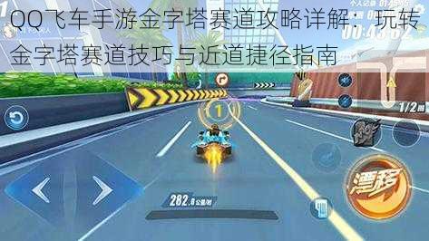 QQ飞车手游金字塔赛道攻略详解：玩转金字塔赛道技巧与近道捷径指南