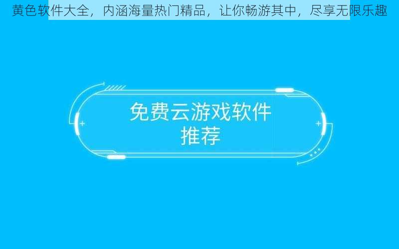 黄色软件大全，内涵海量热门精品，让你畅游其中，尽享无限乐趣