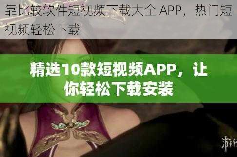 靠比较软件短视频下载大全 APP，热门短视频轻松下载