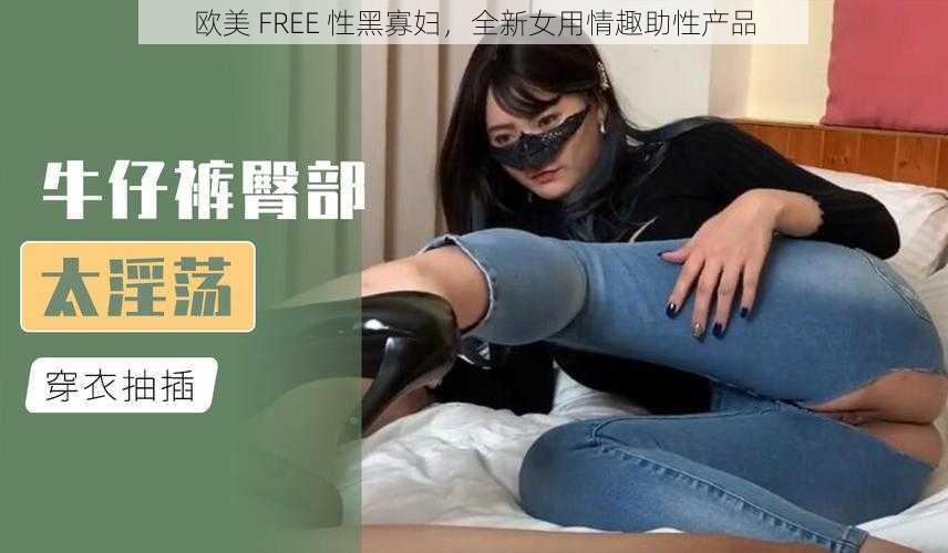 欧美 FREE 性黑寡妇，全新女用情趣助性产品