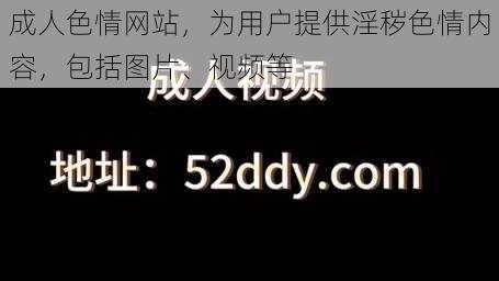 成人色情网站，为用户提供淫秽色情内容，包括图片、视频等