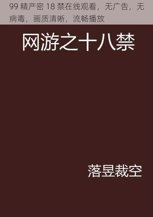 99 精产密 18 禁在线观看，无广告，无病毒，画质清晰，流畅播放