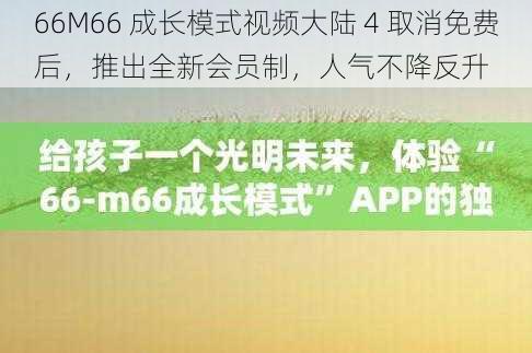 66M66 成长模式视频大陆 4 取消免费后，推出全新会员制，人气不降反升