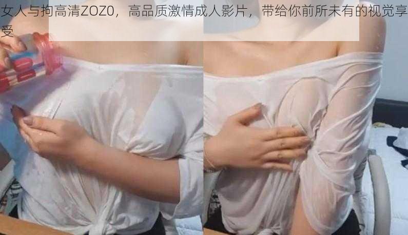 女人与拘高清ZOZ0，高品质激情成人影片，带给你前所未有的视觉享受