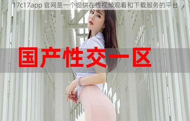 17c17app 官网是一个提供在线视频观看和下载服务的平台