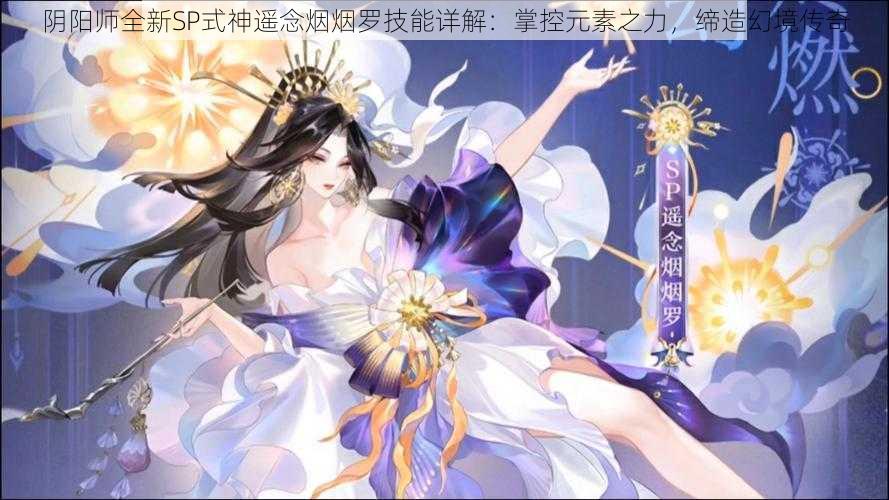 阴阳师全新SP式神遥念烟烟罗技能详解：掌控元素之力，缔造幻境传奇