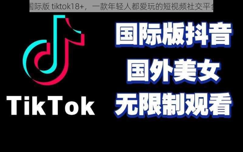 国际版 tiktok18+，一款年轻人都爱玩的短视频社交平台