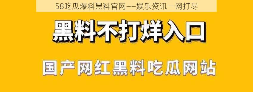 58吃瓜爆料黑料官网——娱乐资讯一网打尽