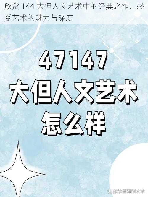 欣赏 144 大但人文艺术中的经典之作，感受艺术的魅力与深度