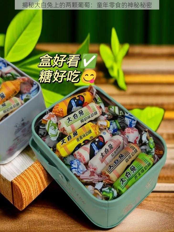 揭秘大白兔上的两颗葡萄：童年零食的神秘秘密