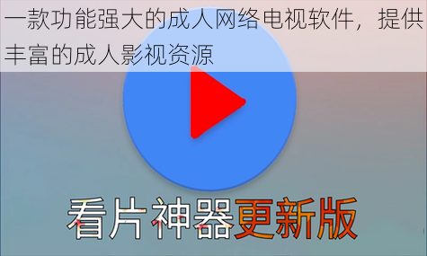 一款功能强大的成人网络电视软件，提供丰富的成人影视资源