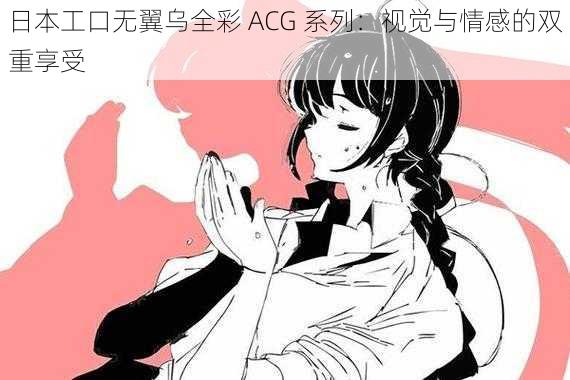 日本工口无翼乌全彩 ACG 系列：视觉与情感的双重享受