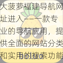 大菠萝福建导航网址进入——一款专业的导航应用，提供全面的网站分类和实用的搜索功能，让你轻松畅游互联网