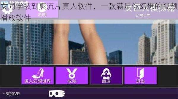 女同学被到爽流片真人软件，一款满足你幻想的视频播放软件