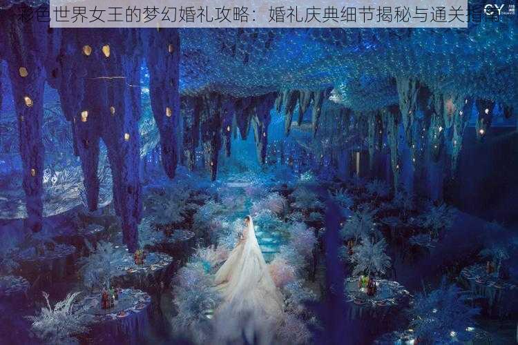 彩色世界女王的梦幻婚礼攻略：婚礼庆典细节揭秘与通关指南