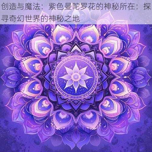 创造与魔法：紫色曼陀罗花的神秘所在：探寻奇幻世界的神秘之地