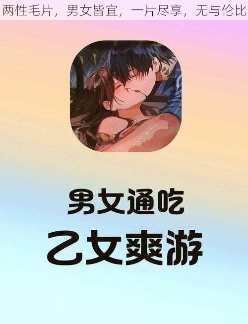 两性毛片，男女皆宜，一片尽享，无与伦比