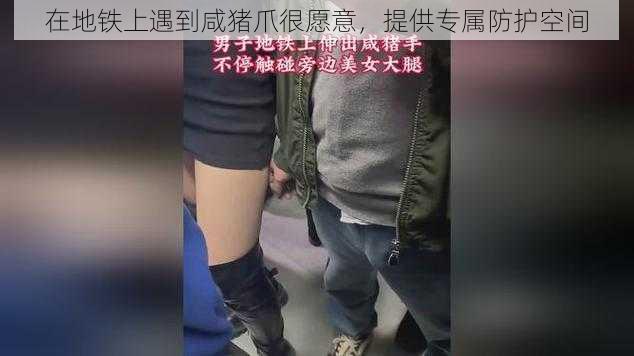 在地铁上遇到咸猪爪很愿意，提供专属防护空间