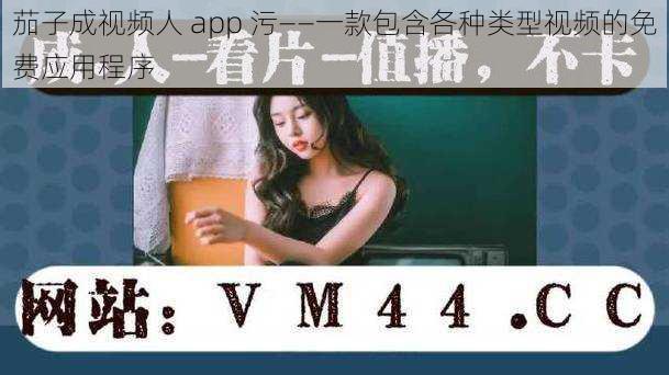 茄子成视频人 app 污——一款包含各种类型视频的免费应用程序