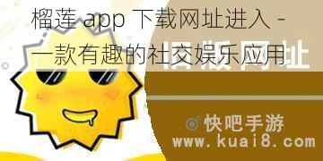 榴莲 app 下载网址进入 - 一款有趣的社交娱乐应用