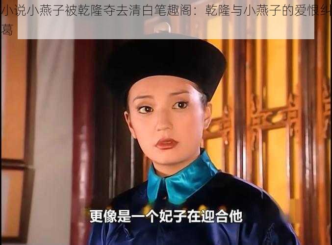 小说小燕子被乾隆夺去清白笔趣阁：乾隆与小燕子的爱恨纠葛