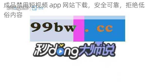 成品禁用短视频 app 网站下载，安全可靠，拒绝低俗内容