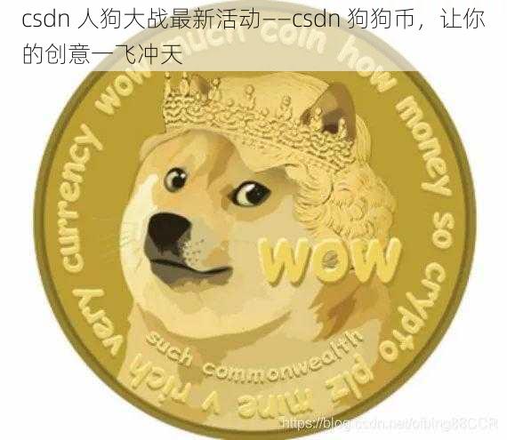 csdn 人狗大战最新活动——csdn 狗狗币，让你的创意一飞冲天