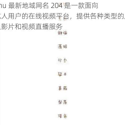 4hu 最新地域网名 204 是一款面向成人用户的在线视频平台，提供各种类型的成人影片和视频直播服务