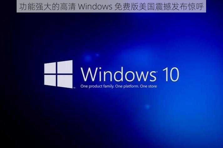 功能强大的高清 Windows 免费版美国震撼发布惊呼